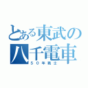 とある東武の八千電車（５０年戦士）