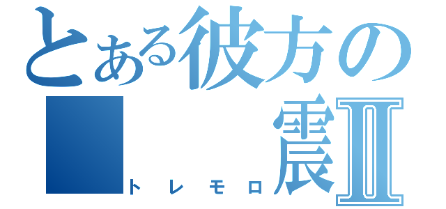 とある彼方の　　　震音Ⅱ（トレモロ）