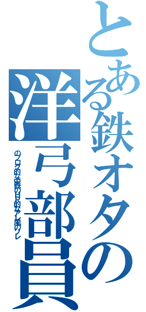 とある鉄オタの洋弓部員（のブログ的な中鉄のＨＰ的なアレ風のソレ）