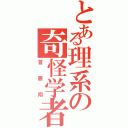 とある理系の奇怪学者（首藤翔）