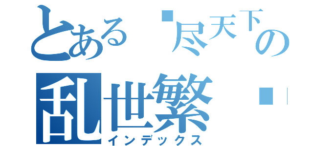 とある倾尽天下の乱世繁华（インデックス）