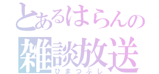 とあるはらんの雑談放送（ひまつぶし）