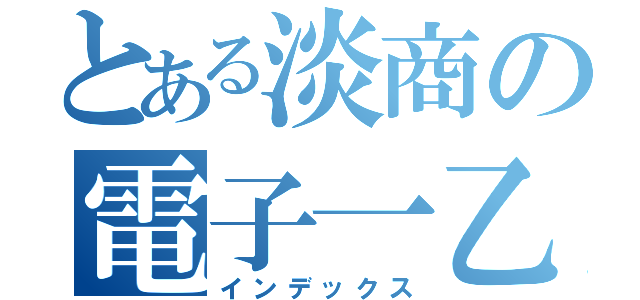 とある淡商の電子一乙（インデックス）