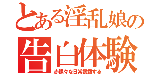 とある淫乱娘の告白体験記（赤裸々な日常暴露する）