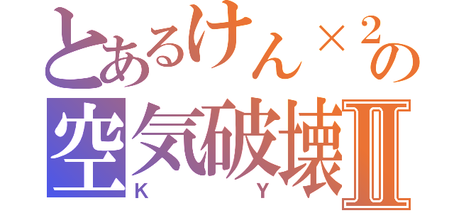 とあるけん×２の空気破壊Ⅱ（ＫＹ）