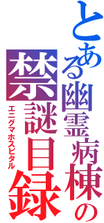 とある幽霊病棟の禁謎目録（エニグマホスピタル）