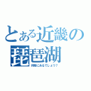 とある近畿の琵琶湖（何県にあるでしょう？）