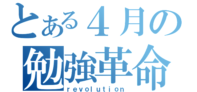 とある４月の勉強革命（ｒｅｖｏｌｕｔｉｏｎ）