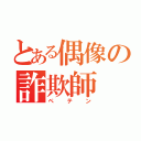 とある偶像の詐欺師（ペテン）