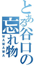 とある谷口の忘れ物（ＷＡＷＡＷＡ）