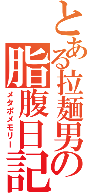 とある拉麺男の脂腹日記（メタポメモリー）