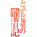 とある拉麺男の脂腹日記（メタポメモリー）