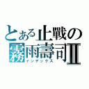 とある止戰の霧雨壽司Ⅱ（インデックス）