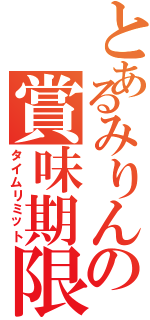 とあるみりんの賞味期限（タイムリミット）