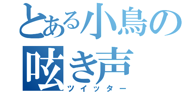 とある小鳥の呟き声（ツイッター）