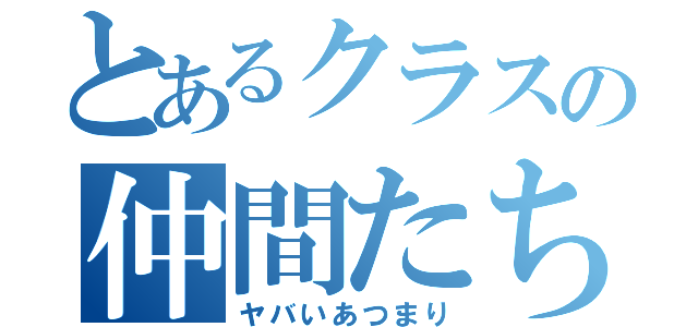 とあるクラスの仲間たち（ヤバいあつまり）