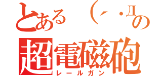 とある（´・Д・）」の超電磁砲（レールガン）