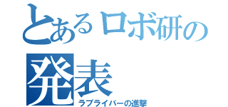 とあるロボ研の発表（ラブライバーの進撃）