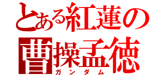 とある紅蓮の曹操孟徳（ガンダム）