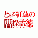 とある紅蓮の曹操孟徳（ガンダム）