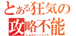 とある狂気の攻略不能（Ｌａｂｙｒｉｎｔｈ）