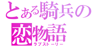 とある騎兵の恋物語（ラブストーリー）