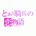 とある騎兵の恋物語（ラブストーリー）