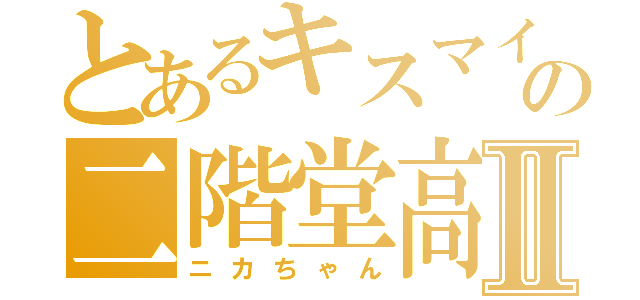 とあるキスマイの二階堂高嗣Ⅱ（ニカちゃん）