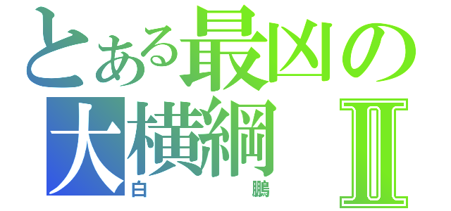 とある最凶の大横綱Ⅱ（白鵬）