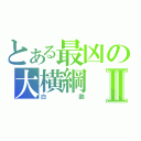 とある最凶の大横綱Ⅱ（白鵬）