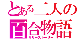 とある二人の百合物語（リリーストーリー）