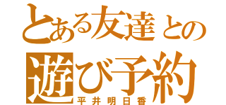 とある友達との遊び予約（平井明日香）