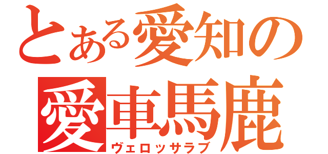 とある愛知の愛車馬鹿（ヴェロッサラブ）