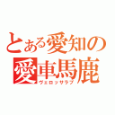 とある愛知の愛車馬鹿（ヴェロッサラブ）