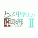 とある中学生の卓球部Ⅱ（てーぶるてにす）