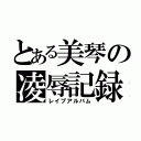 とある美琴の凌辱記録（レイプアルバム）