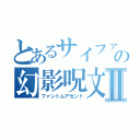 とあるサイファーの幻影呪文Ⅱ（ファントムアセント）