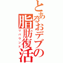 とあるおデブの脂肪復活（リバウンド）