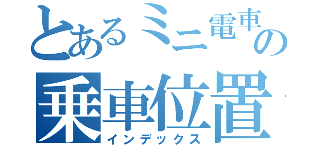 とあるミニ電車の乗車位置（インデックス）
