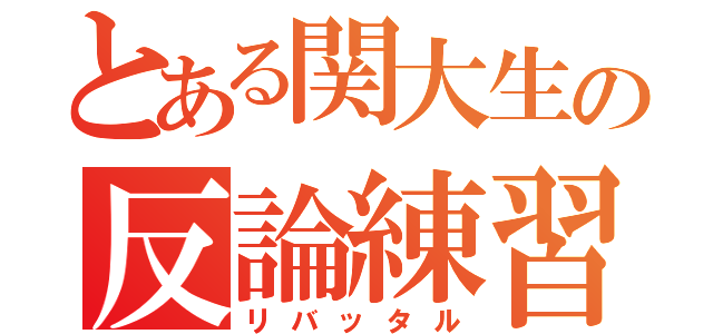 とある関大生の反論練習（リバッタル）