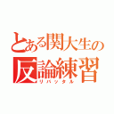 とある関大生の反論練習（リバッタル）