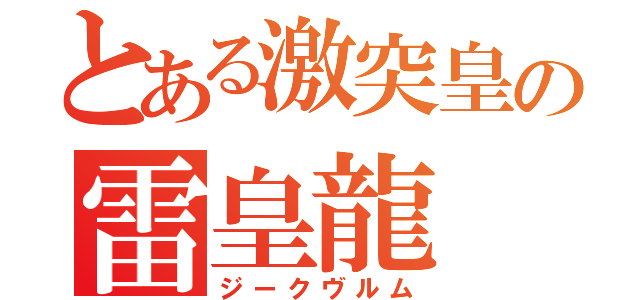 とある激突皇の雷皇龍（ジークヴルム）