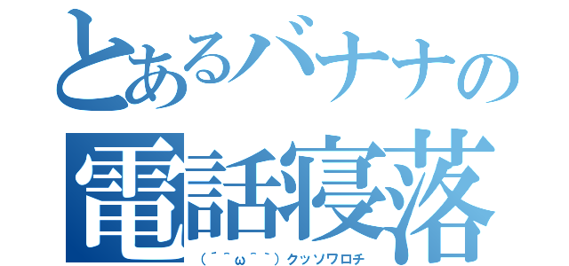 とあるバナナの電話寝落ち（（´＾ω＾｀）クッソワロチ）