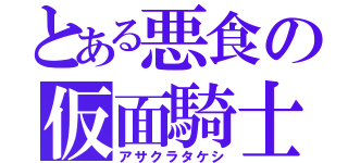 とある悪食の仮面騎士（アサクラタケシ）