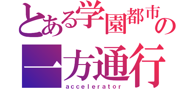 とある学園都市の一方通行（ａｃｃｅｌｅｒａｔｏｒ）