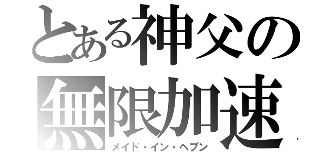 とある神父の無限加速（メイド・イン・ヘブン）