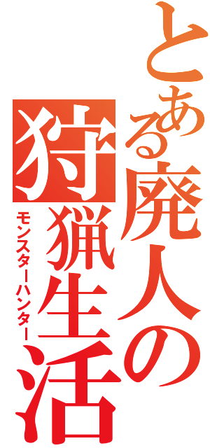 とある廃人の狩猟生活（モンスターハンター）