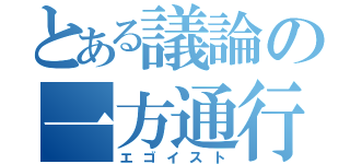 とある議論の一方通行（エゴイスト）