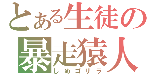 とある生徒の暴走猿人（しめゴリラ）