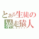 とある生徒の暴走猿人（しめゴリラ）